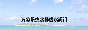 万家乐热水器进水阀门