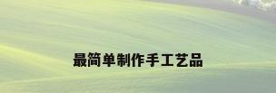 最简单制作手工艺品