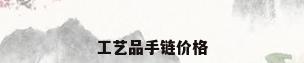 工艺品手链价格