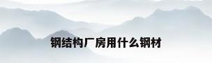 钢结构厂房用什么钢材