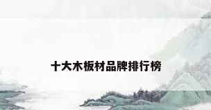 十大木板材品牌排行榜