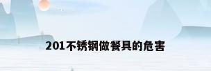 201不锈钢做餐具的危害