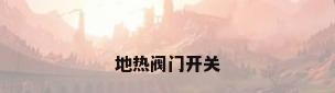 地热阀门开关