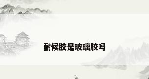 耐候胶是玻璃胶吗