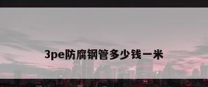 3pe防腐钢管多少钱一米