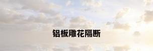 铝板雕花隔断