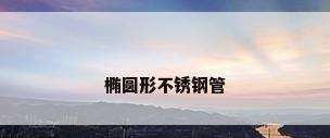 椭圆形不锈钢管