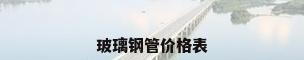 玻璃钢管价格表