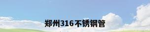 郑州316不锈钢管