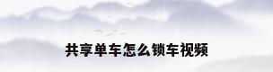 共享单车怎么锁车视频