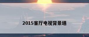 2015客厅电视背景墙
