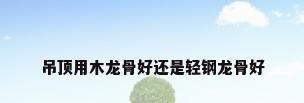 吊顶用木龙骨好还是轻钢龙骨好