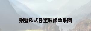 别墅欧式卧室装修效果图