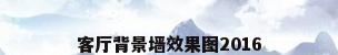 客厅背景墙效果图2016