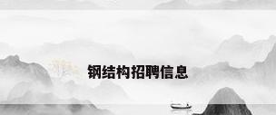 钢结构招聘信息