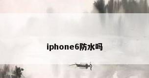 iphone6防水吗