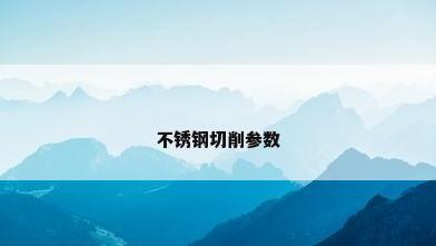 不锈钢切削参数