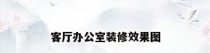 客厅办公室装修效果图