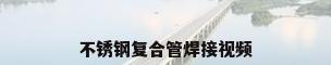 不锈钢复合管焊接视频