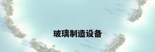 玻璃制造设备