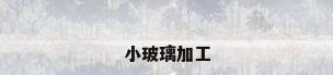 小玻璃加工