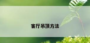 客厅吊顶方法