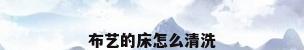 布艺的床怎么清洗