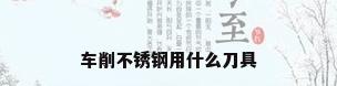 车削不锈钢用什么刀具