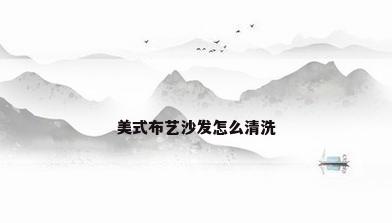 美式布艺沙发怎么清洗