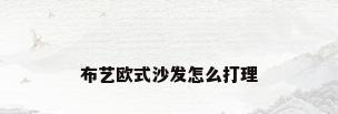 布艺欧式沙发怎么打理
