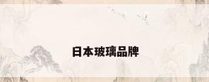 日本玻璃品牌