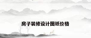 房子装修设计图纸价格