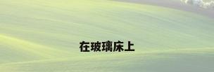 在玻璃床上