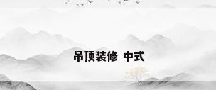 吊顶装修 中式
