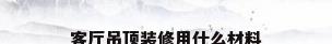客厅吊顶装修用什么材料