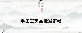 手工工艺品批发市场
