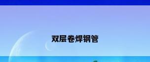 双层卷焊钢管