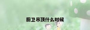 厨卫吊顶什么时候