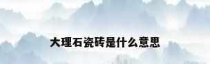 大理石瓷砖是什么意思