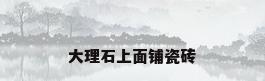 大理石上面铺瓷砖