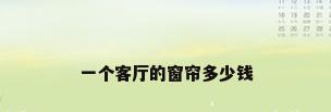 一个客厅的窗帘多少钱