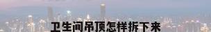 卫生间吊顶怎样拆下来