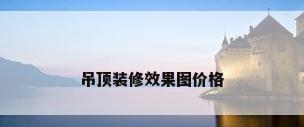吊顶装修效果图价格