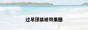 过吊顶装修效果图