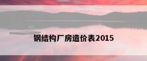 钢结构厂房造价表2015