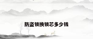防盗锁换锁芯多少钱