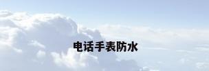 电话手表防水