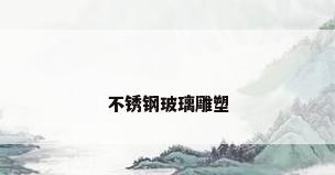 不锈钢玻璃雕塑