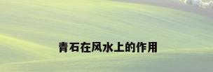 青石在风水上的作用