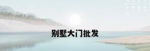 别墅大门批发